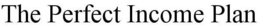 THE PERFECT INCOME PLAN trademark