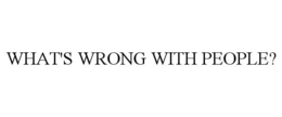 WHAT'S WRONG WITH PEOPLE? trademark
