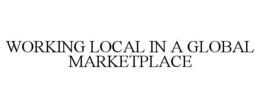 WORKING LOCAL IN A GLOBAL MARKETPLACE trademark