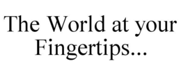 THE WORLD AT YOUR FINGERTIPS... trademark
