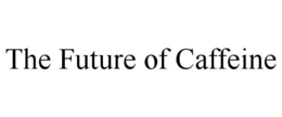 THE FUTURE OF CAFFEINE trademark