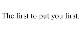 THE FIRST TO PUT YOU FIRST. trademark