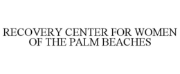 RECOVERY CENTER FOR WOMEN OF THE PALM BEACHES trademark