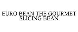 EURO BEAN THE GOURMET SLICING BEAN trademark