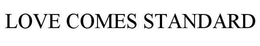 LOVE COMES STANDARD trademark