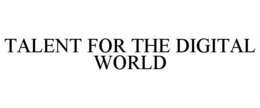 TALENT FOR THE DIGITAL WORLD trademark