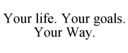 YOUR LIFE. YOUR GOALS. YOUR WAY. trademark
