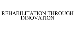 REHABILITATION THROUGH INNOVATION trademark