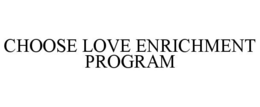 CHOOSE LOVE ENRICHMENT PROGRAM trademark