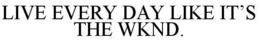 LIVE EVERY DAY LIKE IT'S THE WKND. trademark