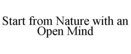 START FROM NATURE WITH AN OPEN MIND trademark
