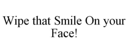 WIPE THAT SMILE ON YOUR FACE! trademark