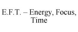 E.F.T. - ENERGY, FOCUS, TIME trademark