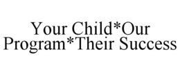 YOUR CHILD*OUR PROGRAM*THEIR SUCCESS trademark