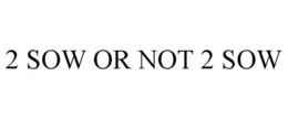 2 SOW OR NOT 2 SOW trademark