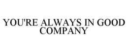 YOU'RE ALWAYS IN GOOD COMPANY trademark