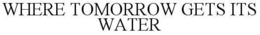 WHERE TOMORROW GETS ITS WATER trademark