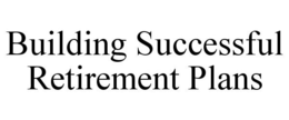 BUILDING SUCCESSFUL RETIREMENT PLANS trademark