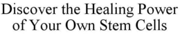 DISCOVER THE HEALING POWER OF YOUR OWN STEM CELLS trademark