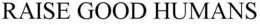 RAISE GOOD HUMANS trademark