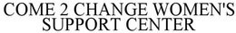 COME 2 CHANGE WOMEN'S SUPPORT CENTER trademark