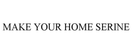 MAKE YOUR HOME SERINE trademark