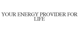 YOUR ENERGY PROVIDER FOR LIFE trademark