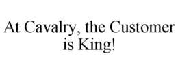 AT CAVALRY, THE CUSTOMER IS KING! trademark