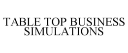 TABLE TOP BUSINESS SIMULATIONS trademark