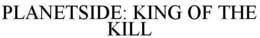PLANETSIDE: KING OF THE KILL trademark