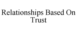 RELATIONSHIPS BASED ON TRUST trademark