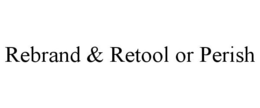 REBRAND & RETOOL OR PERISH trademark