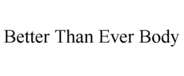 BETTER THAN EVER BODY trademark