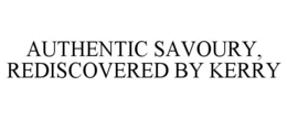 AUTHENTIC SAVOURY, REDISCOVERED BY KERRY trademark