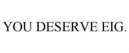 YOU DESERVE EIG. trademark