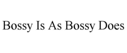 BOSSY IS AS BOSSY DOES trademark