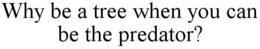 WHY BE A TREE WHEN YOU CAN BE THE PREDATOR? trademark