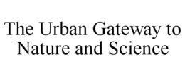 THE URBAN GATEWAY TO NATURE AND SCIENCE trademark