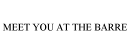 MEET YOU AT THE BARRE trademark