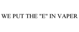 WE PUT THE "E" IN VAPER trademark