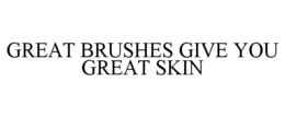 GREAT BRUSHES GIVE YOU GREAT SKIN trademark