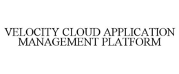 VELOCITY CLOUD APPLICATION MANAGEMENT PLATFORM trademark
