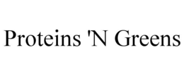 PROTEINS 'N GREENS trademark