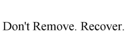 DON'T REMOVE. RECOVER. trademark