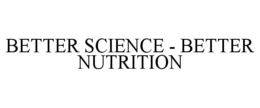 BETTER SCIENCE - BETTER NUTRITION trademark