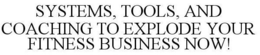 SYSTEMS, TOOLS, AND COACHING TO EXPLODE YOUR FITNESS BUSINESS NOW! trademark