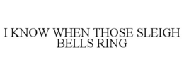 I KNOW WHEN THOSE SLEIGH BELLS RING trademark