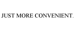 JUST MORE CONVENIENT. trademark