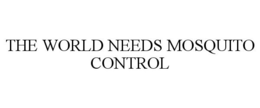 THE WORLD NEEDS MOSQUITO CONTROL trademark