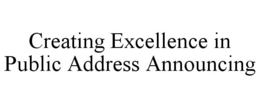 CREATING EXCELLENCE IN PUBLIC ADDRESS ANNOUNCING trademark